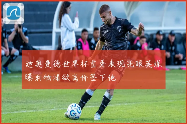 迪奥曼德世界杯首秀表现亮眼英媒曝利物浦欲高价签下他