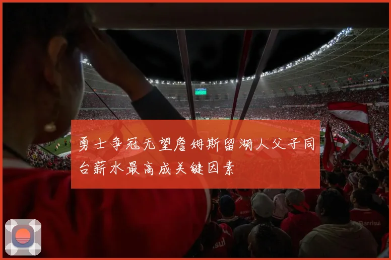 勇士争冠无望詹姆斯留湖人父子同台薪水最高成关键因素