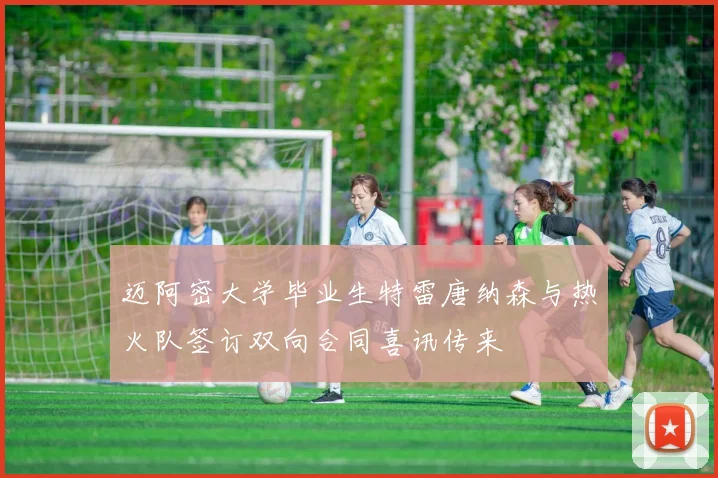 迈阿密大学毕业生特雷唐纳森与热火队签订双向合同喜讯传来