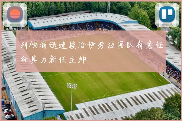 利物浦迅速接洽伊劳拉团队有意任命其为新任主帅
