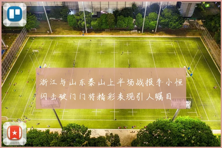 浙江与山东泰山上半场战报李小恒闪击破门门将精彩表现引人瞩目